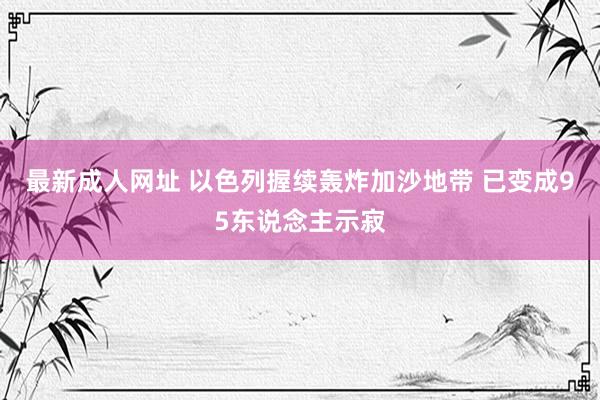 最新成人网址 以色列握续轰炸加沙地带 已变成95东说念主示寂