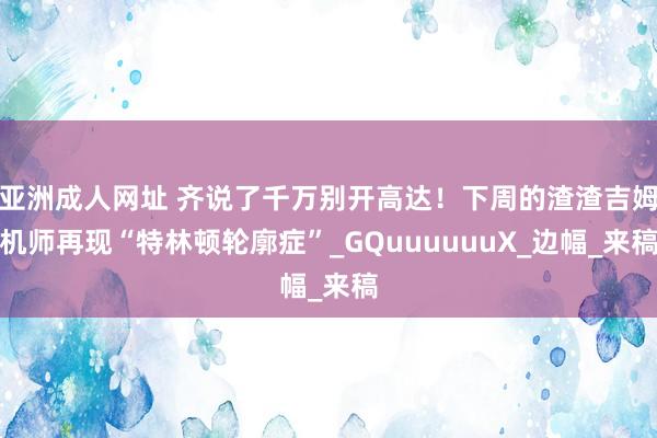 亚洲成人网址 齐说了千万别开高达！下周的渣渣吉姆机师再现“特林顿轮廓症”_GQuuuuuuX_边幅_来稿