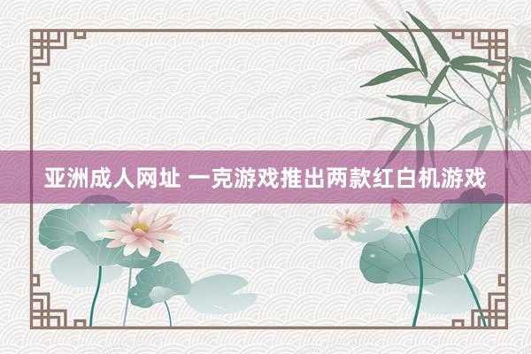 亚洲成人网址 一克游戏推出两款红白机游戏