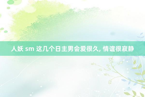 人妖 sm 这几个日主男会爱很久， 情谊很寂静
