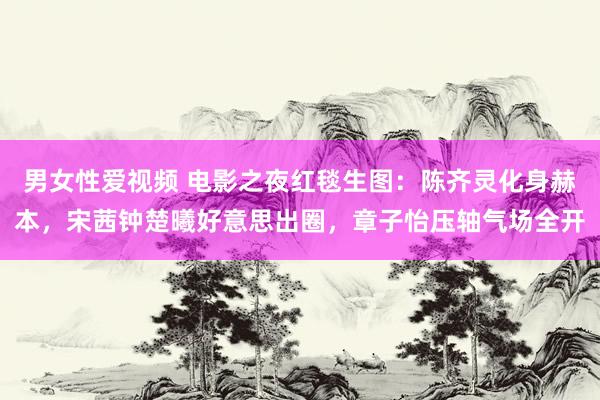 男女性爱视频 电影之夜红毯生图：陈齐灵化身赫本，宋茜钟楚曦好意思出圈，章子怡压轴气场全开